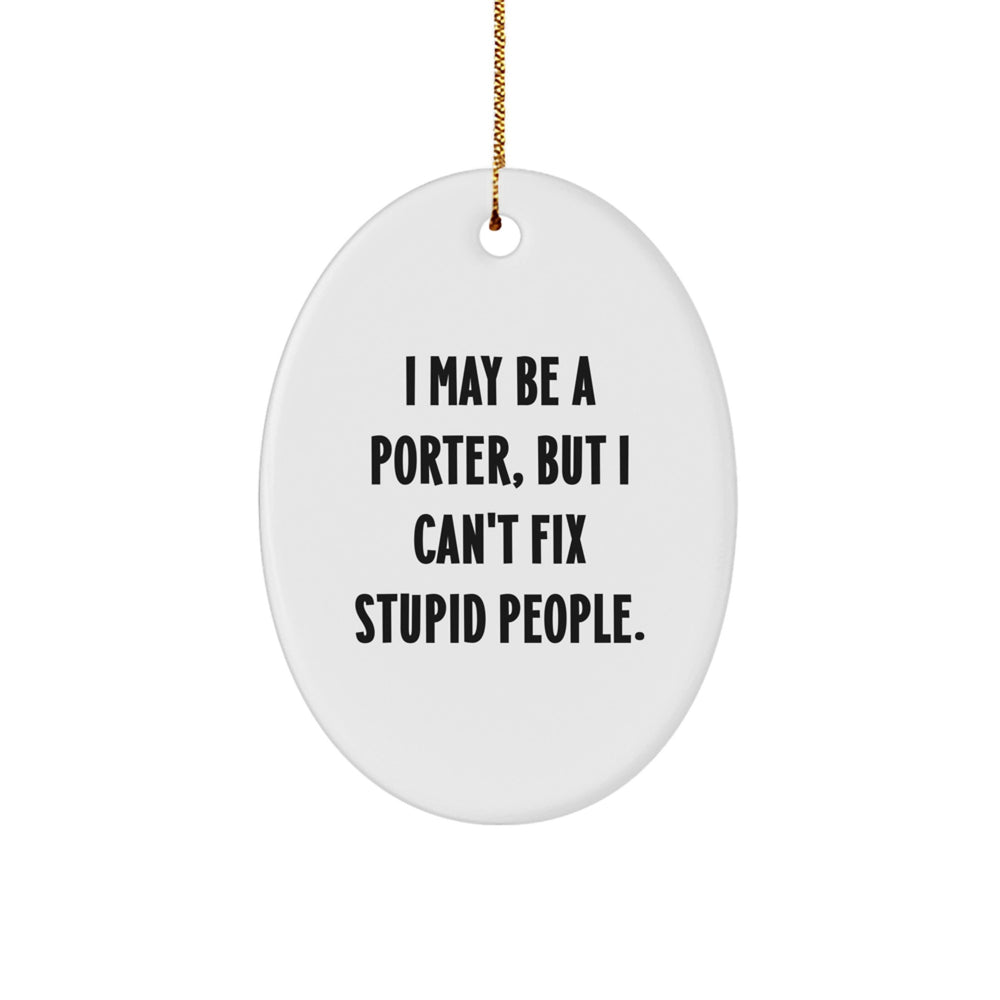 Funny Porter Oval Ornament with I May Be A Porter, But I Can't Fix Stupid People. - Unique Gifts from Friends and Family for Porters - Image 1