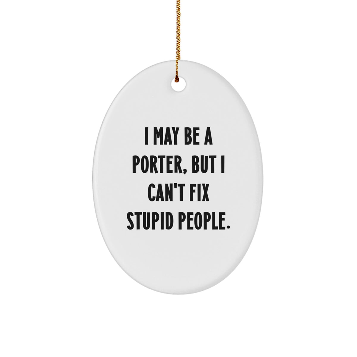Funny Porter Oval Ornament with I May Be A Porter, But I Can't Fix Stupid People. - Unique Gifts from Friends and Family for Porters - Image 1