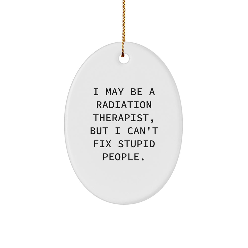 Funny Radiation Therapist Gifts from Friends - I May Be A Radiation Therapist, But I Can't Fix Stupid People. Oval Ornament - Unique Christmas Unique Gifts for Radiation Therapist - Image 1