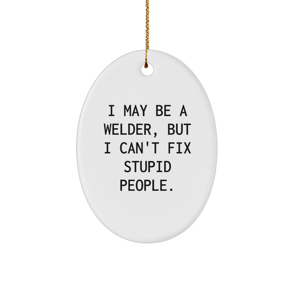 Funny Welder Gifts for Men - Oval Ornament with I May Be A Welder, But I Can't Fix Stupid People. - Christmas Unique Presents from Friends and Family - Image 1