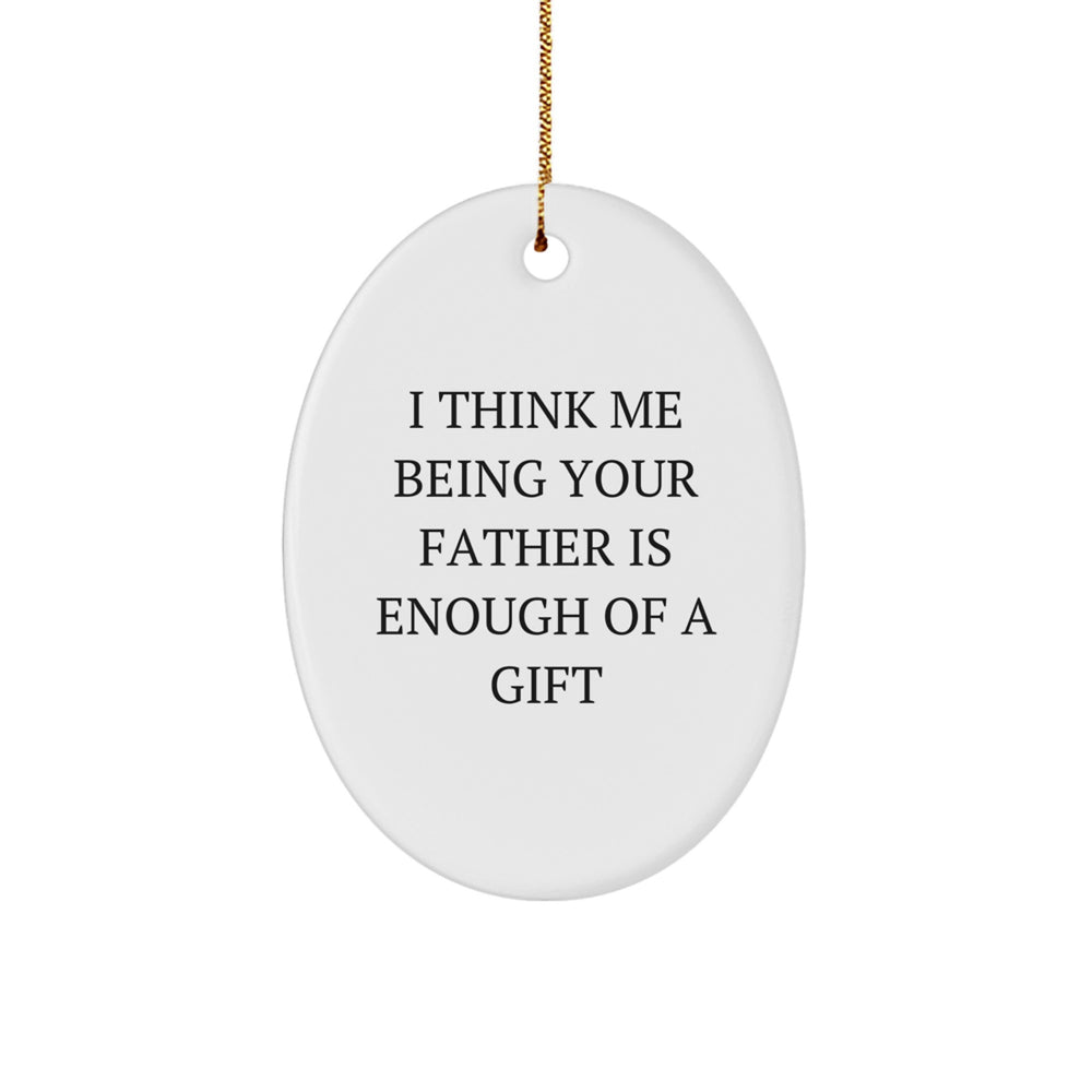 Funny Father Gifts, I Think Me Being Your Father Is Enough Of A Gift Oval Ornament for Christmas, Gifts from Family to Father - Image 1