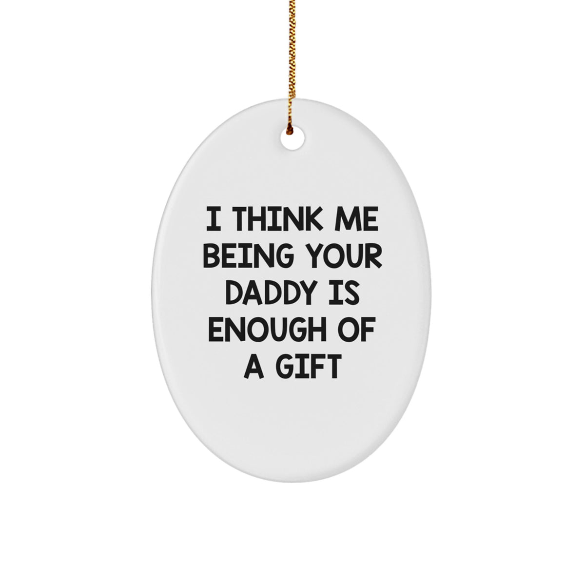 Daddy Gifts from Family - Funny Oval Ornament - I Think Me Being Your Daddy Is Enough Of A Gift - Image 1