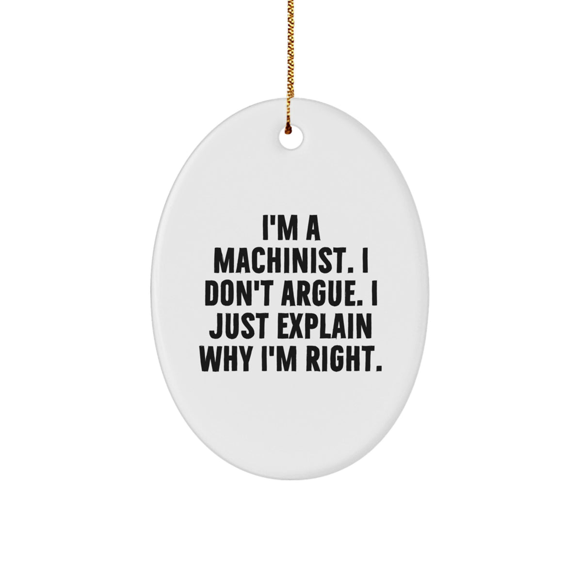 Funny Machinist Gifts from Men to Friends and Family - I'm A Machinist. I Don't Argue. I Just Explain Why I'm Right. Oval Ornament for Christmas Unique Gifts - Image 1
