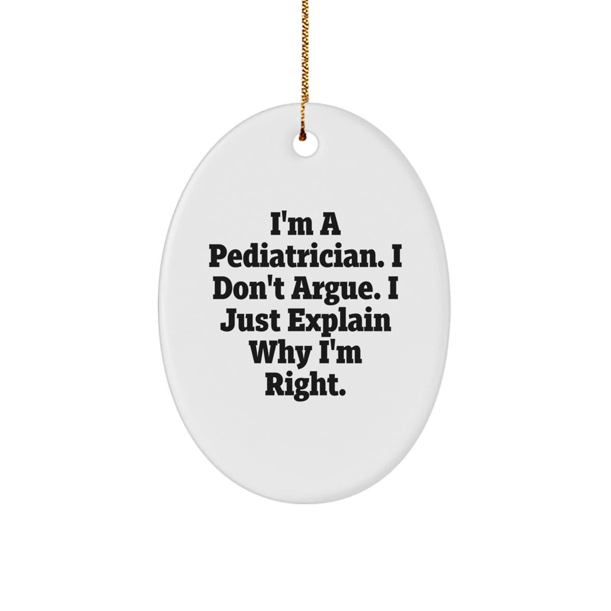 Funny Pediatrician Gifts for Men - Oval Ornament I'm A Pediatrician. I Don't Argue. I Just Explain Why I'm Right. Christmas Unique - Image 1