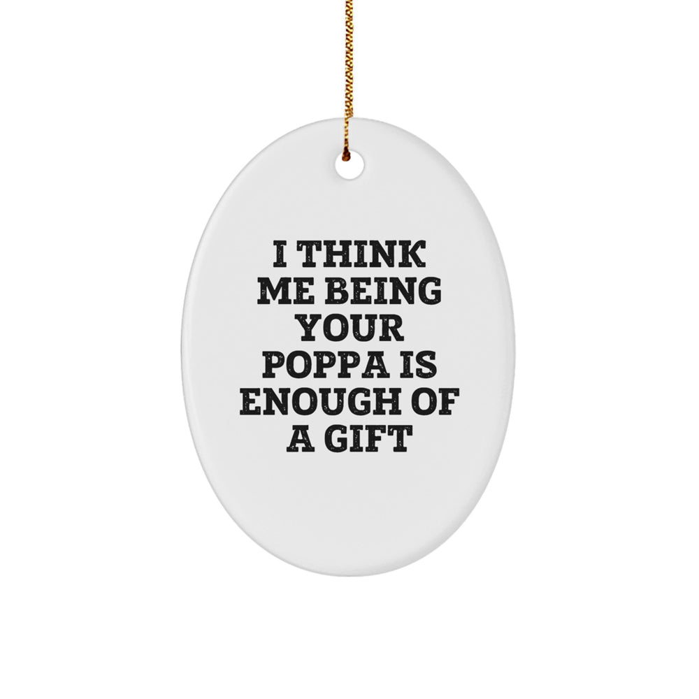 Funny Poppa Gifts from Men for Christmas Oval Ornament - I Think Me Being Your Poppa Is Enough Of A Gift - Image 1