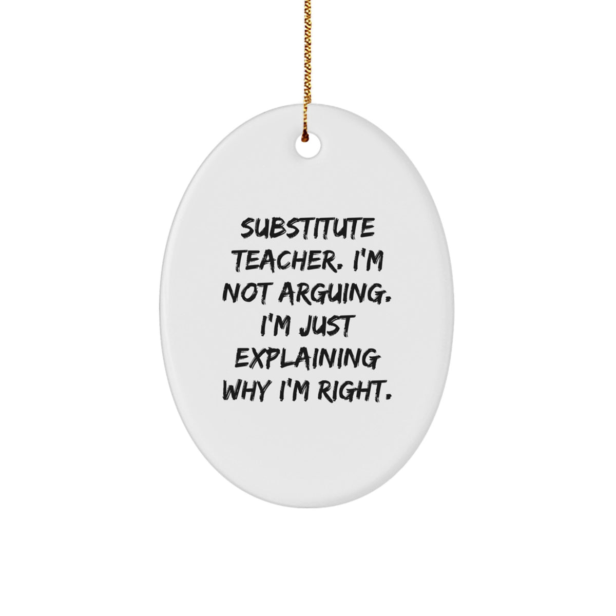 Funny Substitute Teacher Gifts from Friends for Christmas - Oval Ornament - 'I'm Not Arguing. I'm Just Explaining Why I'm Right.' - Image 1