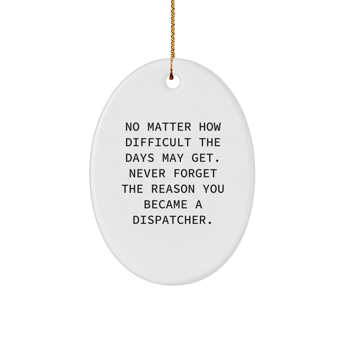 Gifts from Family - Inspirational Dispatcher Christmas Oval Ornament, 'No Matter How Difficult The Days May Get. Never Forget The Reason You Became A Dispatcher.' - Image 1