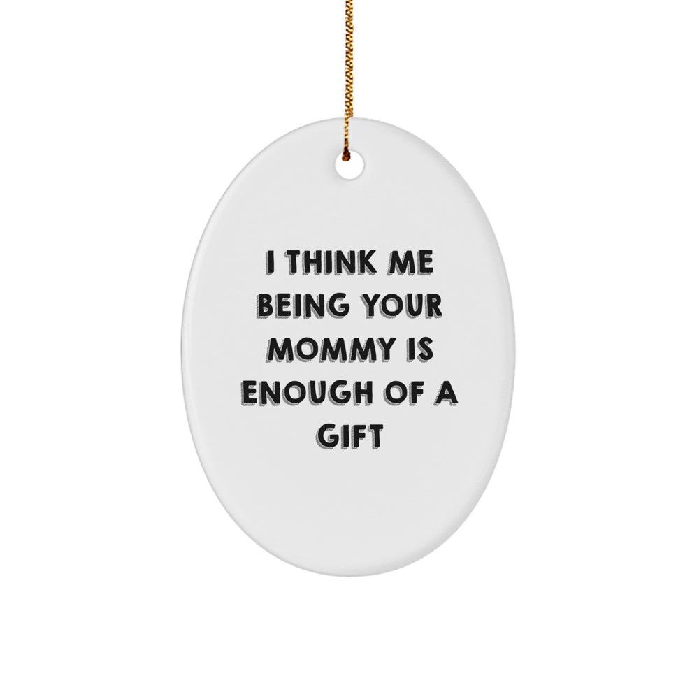 Funny Mommy Gifts from Family, Oval Shaped Christmas Unique Decoration, I Think Me Being Your Mommy Is Enough Of A Gift - Image 1