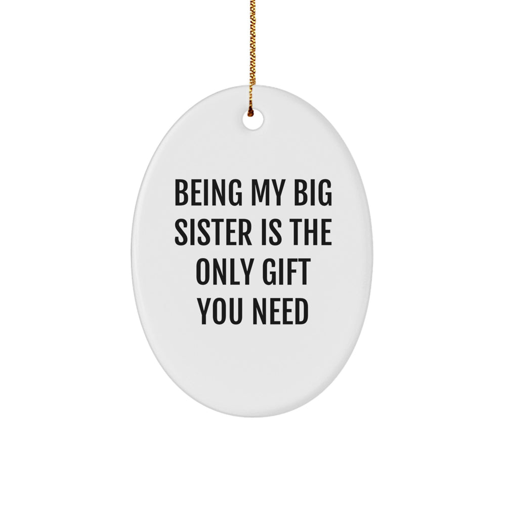 Funny Big Sister Gifts from Family - Oval Ornament - Being My Big Sister Is The Only Gift You Need, Christmas Unique Gifts for Big Sister, Oval Shaped Ornament - Image 1