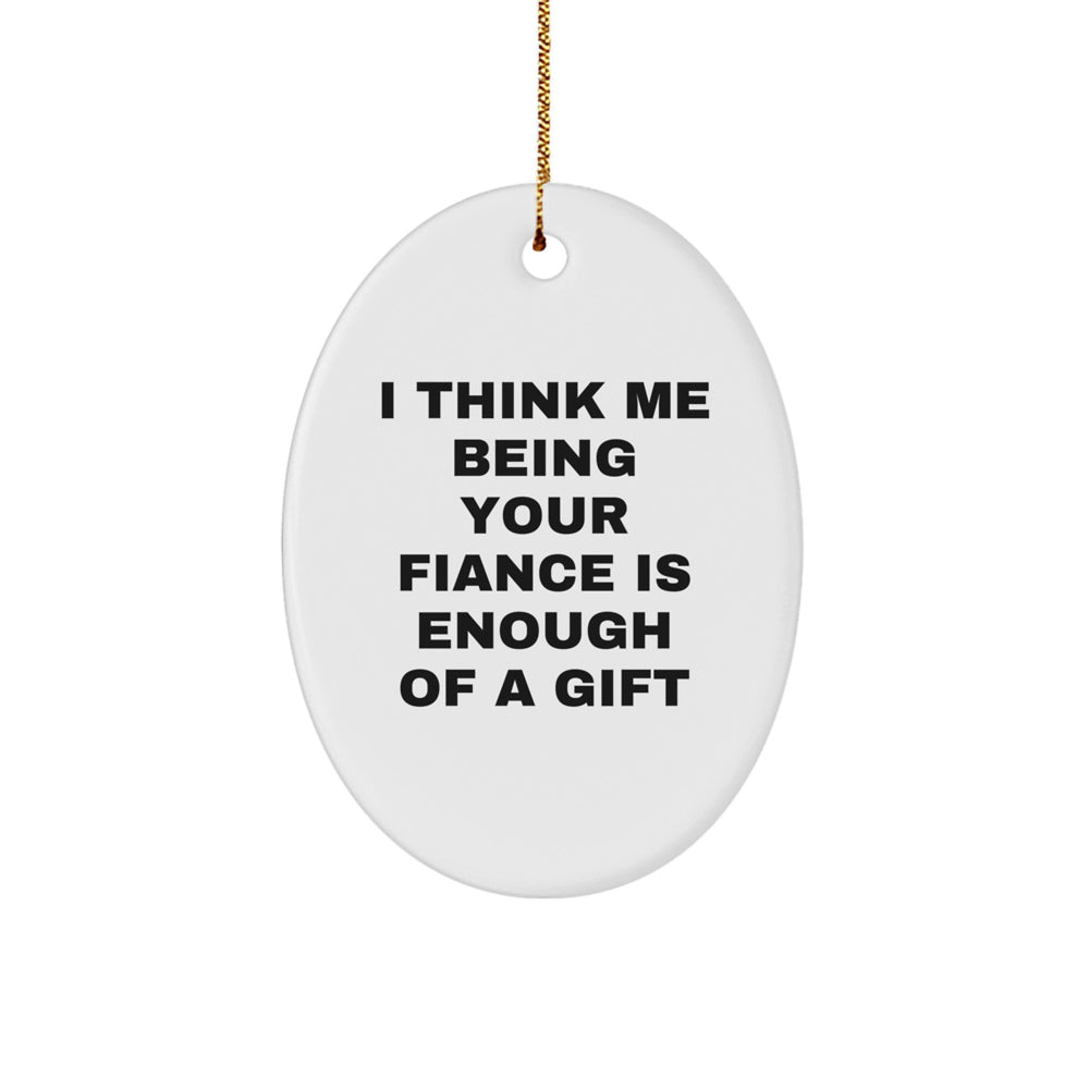 Funny Fiance Gifts, Unique Oval Ornament for Him, I Think Me Being Your Fiance Is Enough Of A Gift, Gifts from Men to Fiance - Image 1
