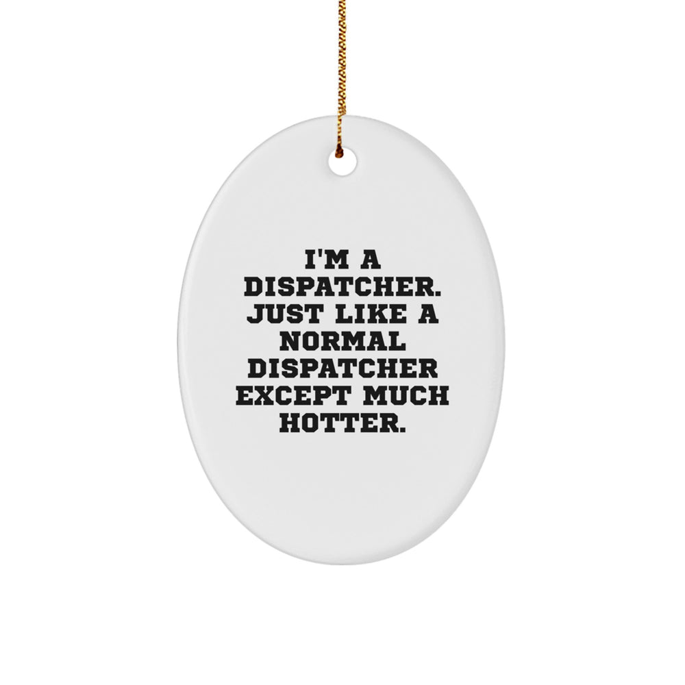 Dispatcher Gifts from Friends - I'm A Dispatcher. Just Like A Normal Dispatcher Except Much Hotter. Oval Ornament for Christmas - Image 1