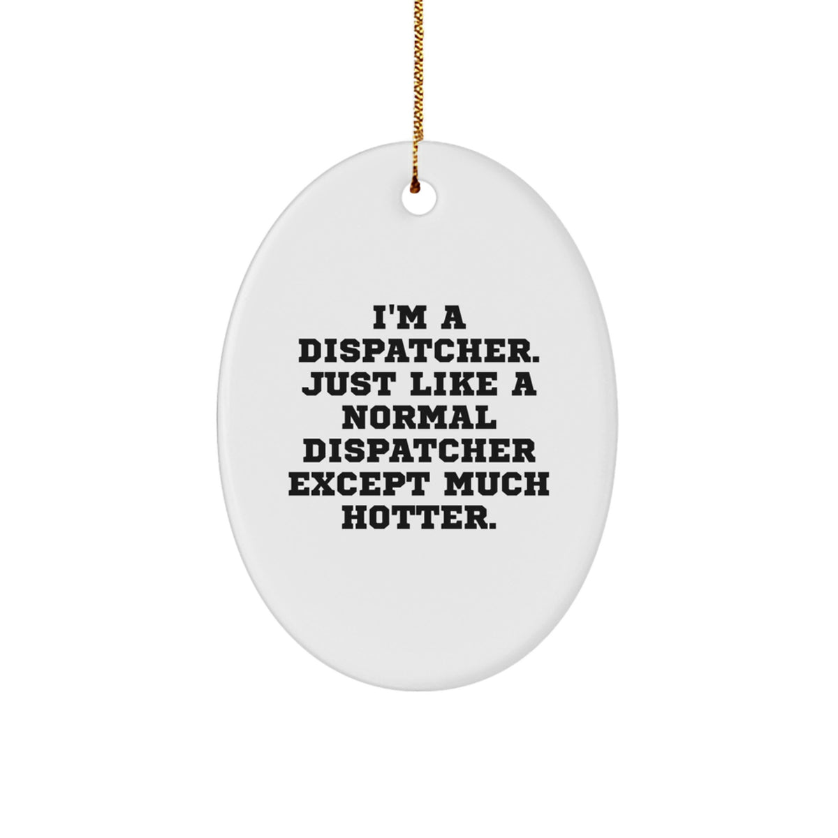 Dispatcher Gifts from Friends - I'm A Dispatcher. Just Like A Normal Dispatcher Except Much Hotter. Oval Ornament for Christmas - Image 1