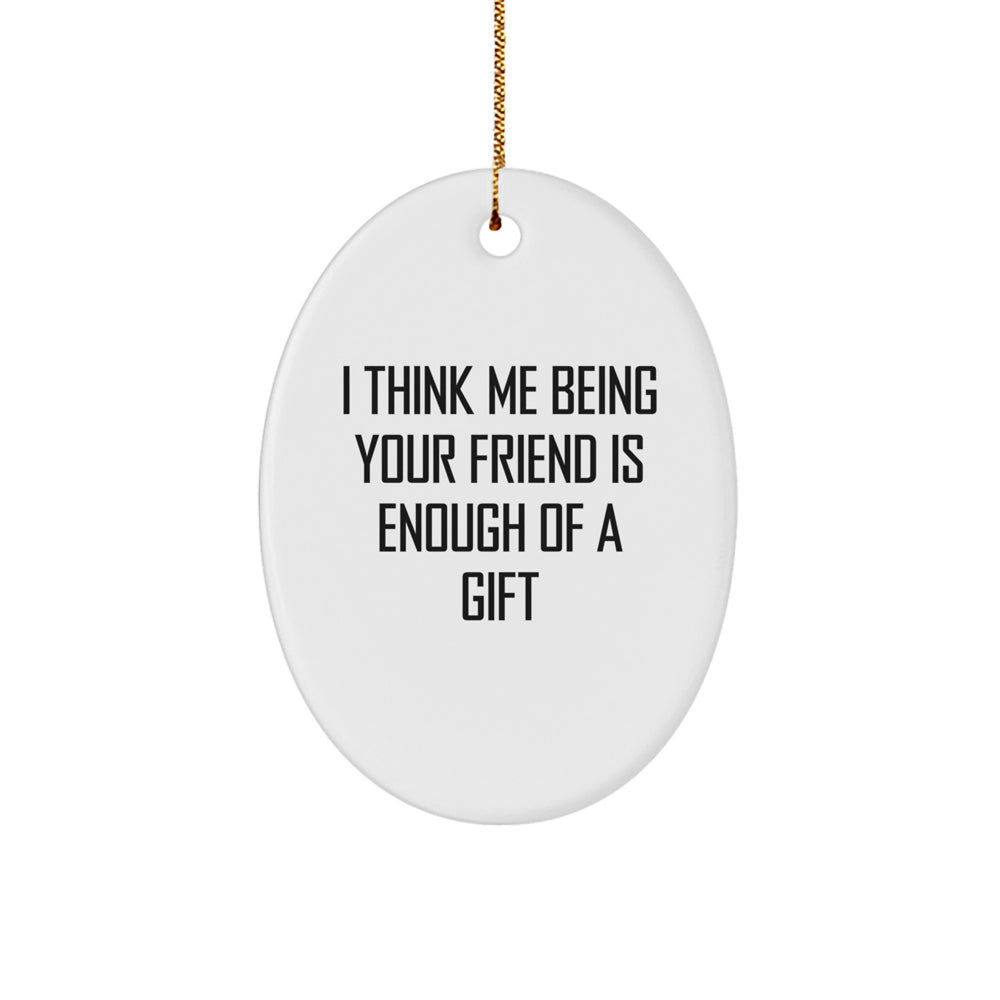 Funny Friend Gifts from Men to Women, Oval Ornament with 'I Think Me Being Your Friend Is Enough Of A Gift' Quote for Christmas - Image 1