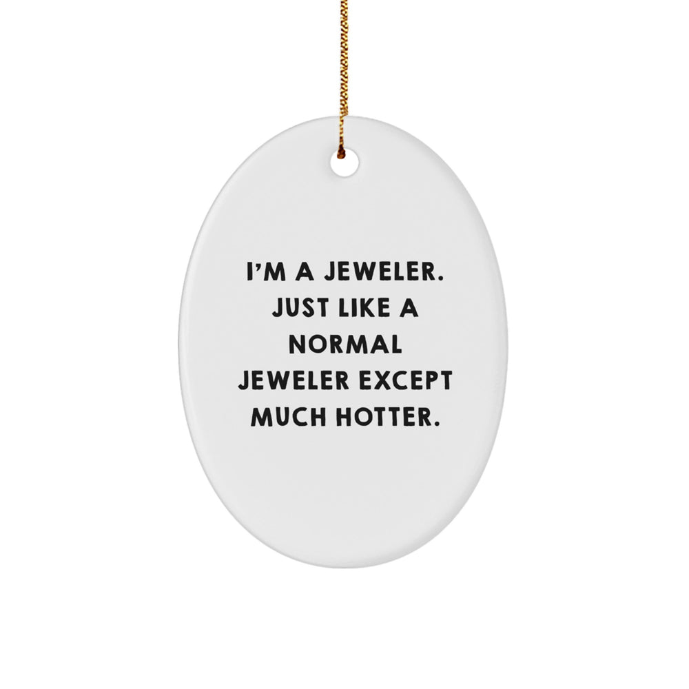 Jeweler Gifts from Men - I'm A Jeweler. Just Like A Normal Jeweler Except Much Hotter., Oval Ornament, Christmas Unique Gifts for Women, Friends, Coworkers - Image 1