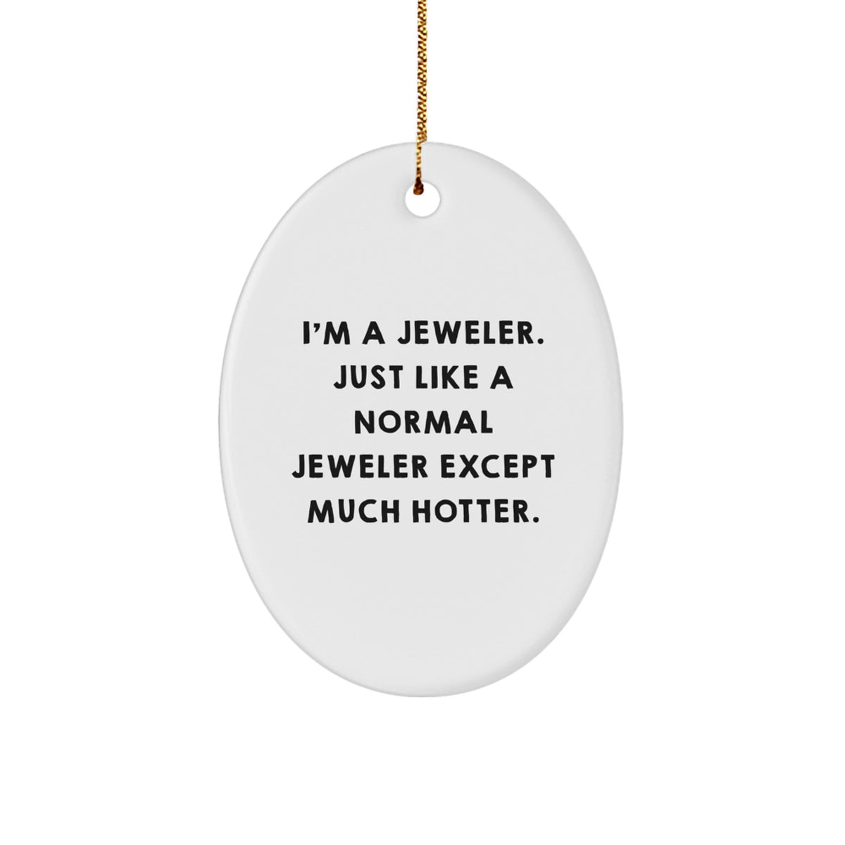 Jeweler Gifts from Men - I'm A Jeweler. Just Like A Normal Jeweler Except Much Hotter., Oval Ornament, Christmas Unique Gifts for Women, Friends, Coworkers - Image 1
