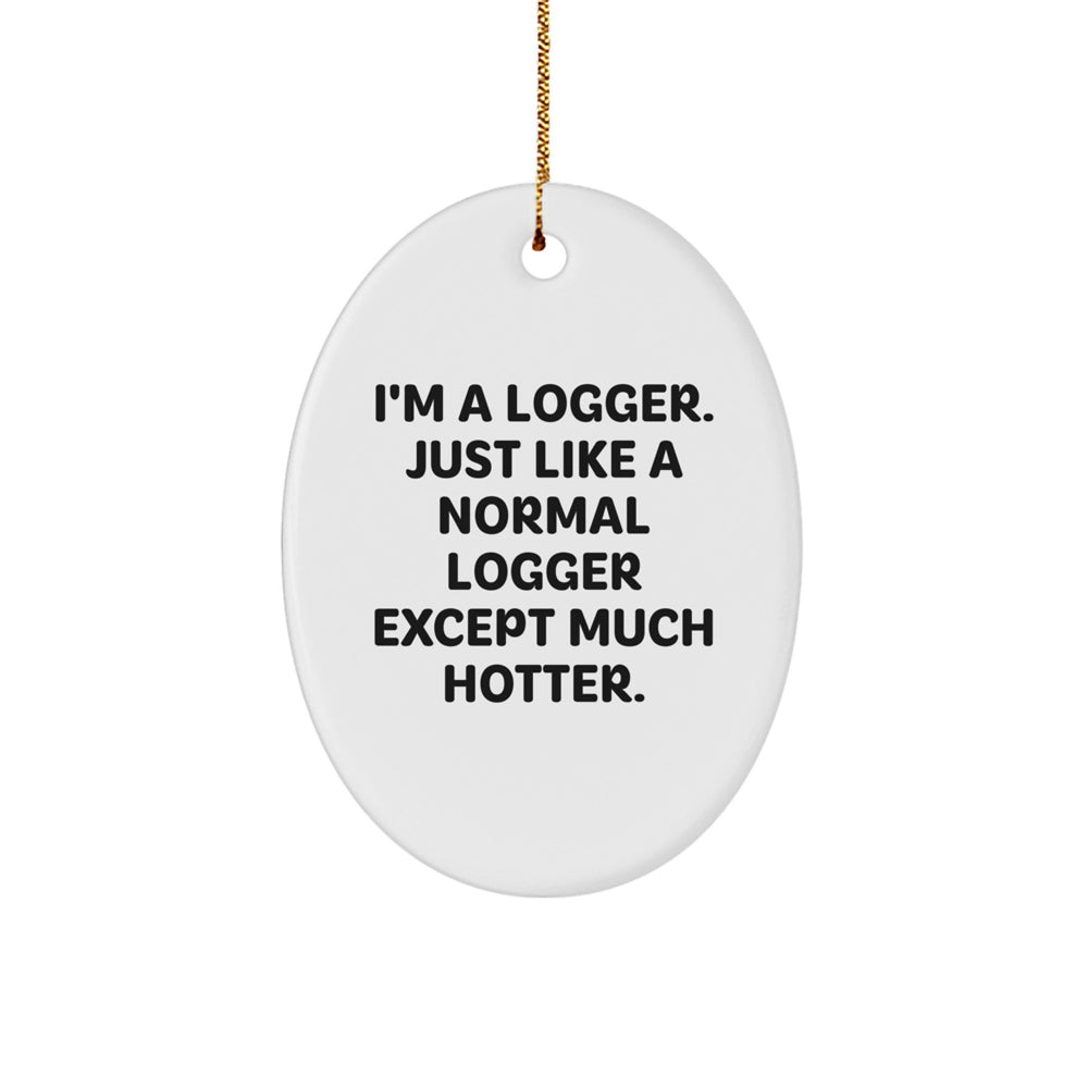 Logger Gifts from Men to Friends - Funny Oval Ornament for Christmas, I'm A Logger. Just Like A Normal Logger Except Much Hotter. - Image 1