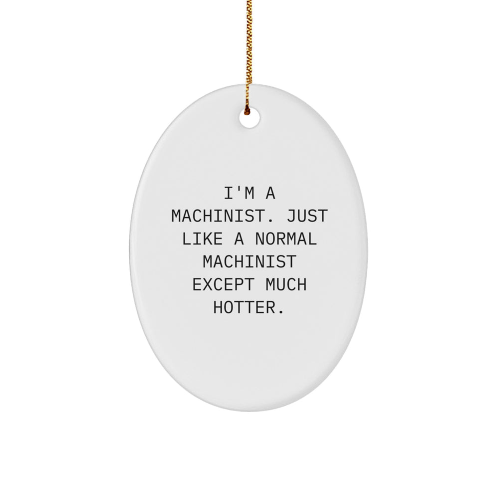 Machinist Gifts from Friends - I'm A Machinist. Just Like A Normal Machinist Except Much Hotter., Oval Ornament, Funny Christmas Memorable Present for Machinist Men - Image 1