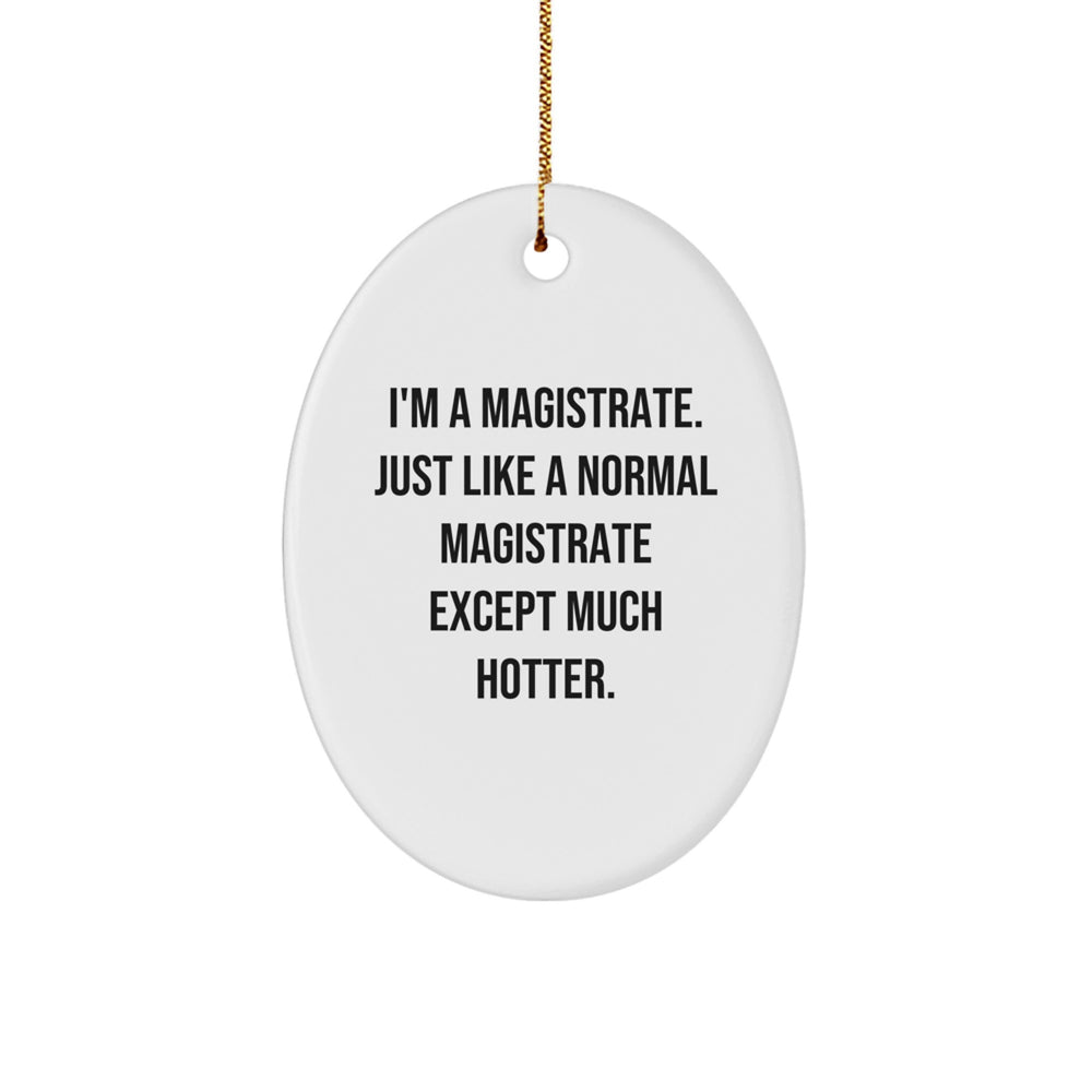 Magistrate Gifts, Oval Ornament for Christmas, 'I'm A Magistrate. Just Like A Normal Magistrate Except Much Hotter.' Funny Quote, Gifts from Friends to Family - Image 1