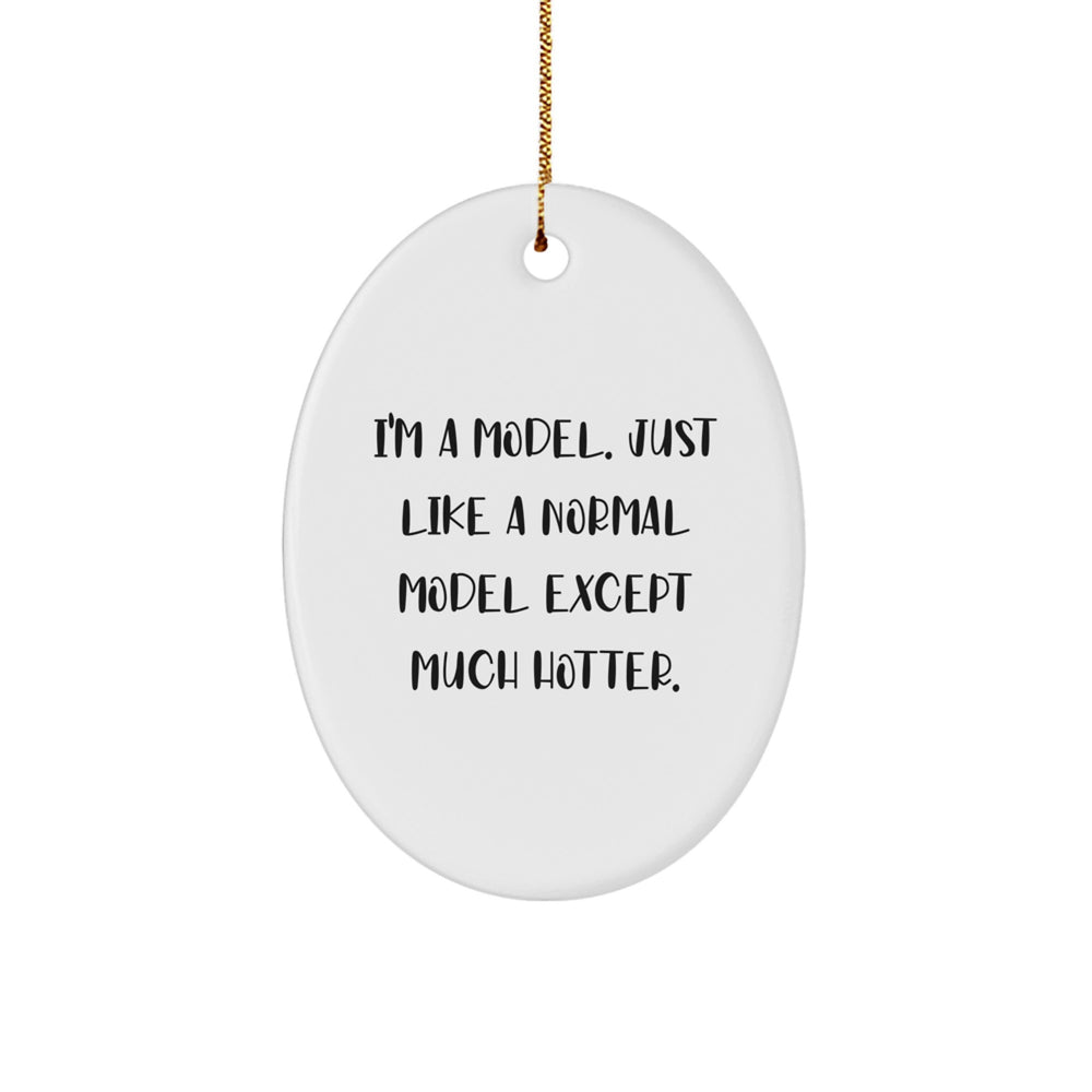 Funny Model Gifts: I'm A Model. Just Like A Normal Model Except Much Hotter. Oval Ornament for Christmas - Gifts from Friends to Family - Image 1