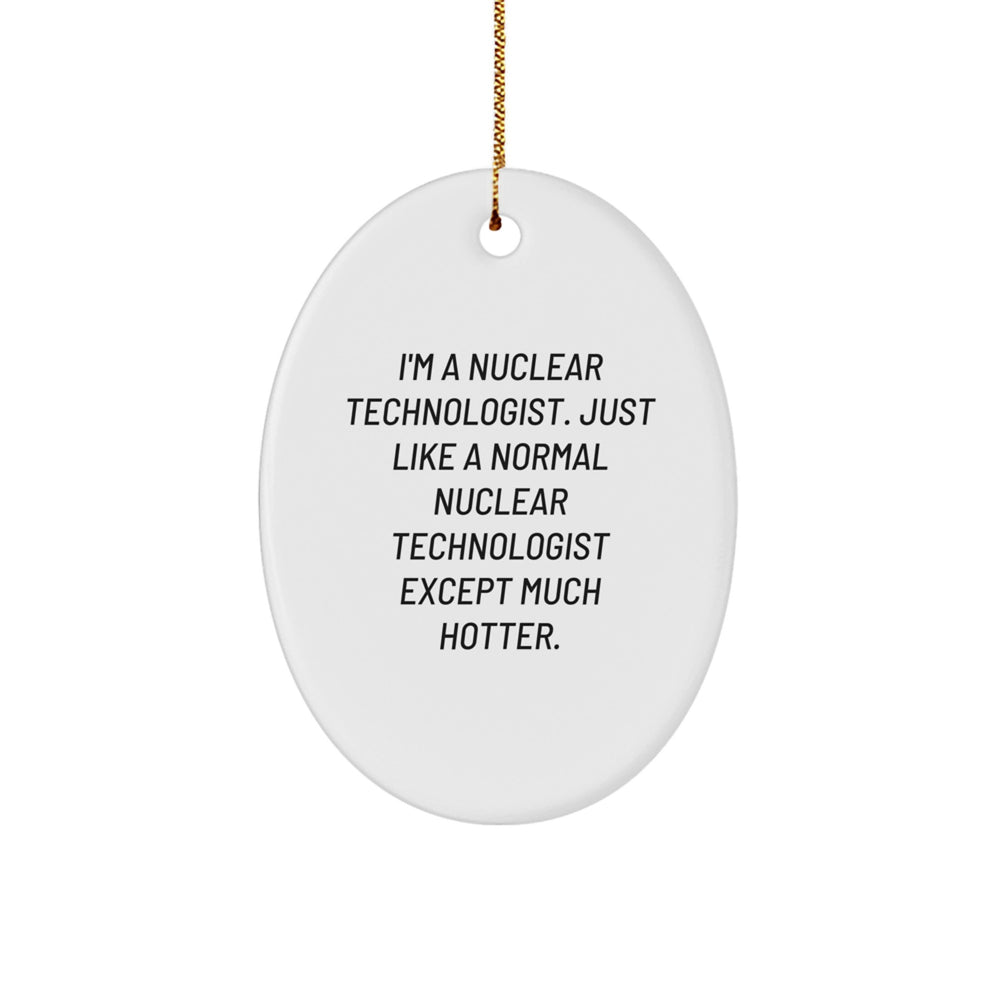 Funny Nuclear Technologist Gifts, Oval Ornament, 'I'm A Nuclear Technologist. Just Like A Normal Nuclear Technologist Except Much Hotter.' from Friends, Coworkers, Family - Image 1