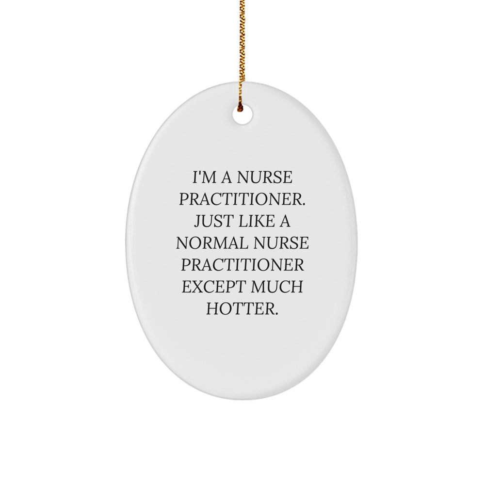 Nurse Practitioner Gifts from Friends to Nurse Practitioners - Funny Oval Ornament, I'm A Nurse Practitioner. Just Like A Normal Nurse Practitioner Except Much Hotter., Christmas Unique Gifts - Image 1