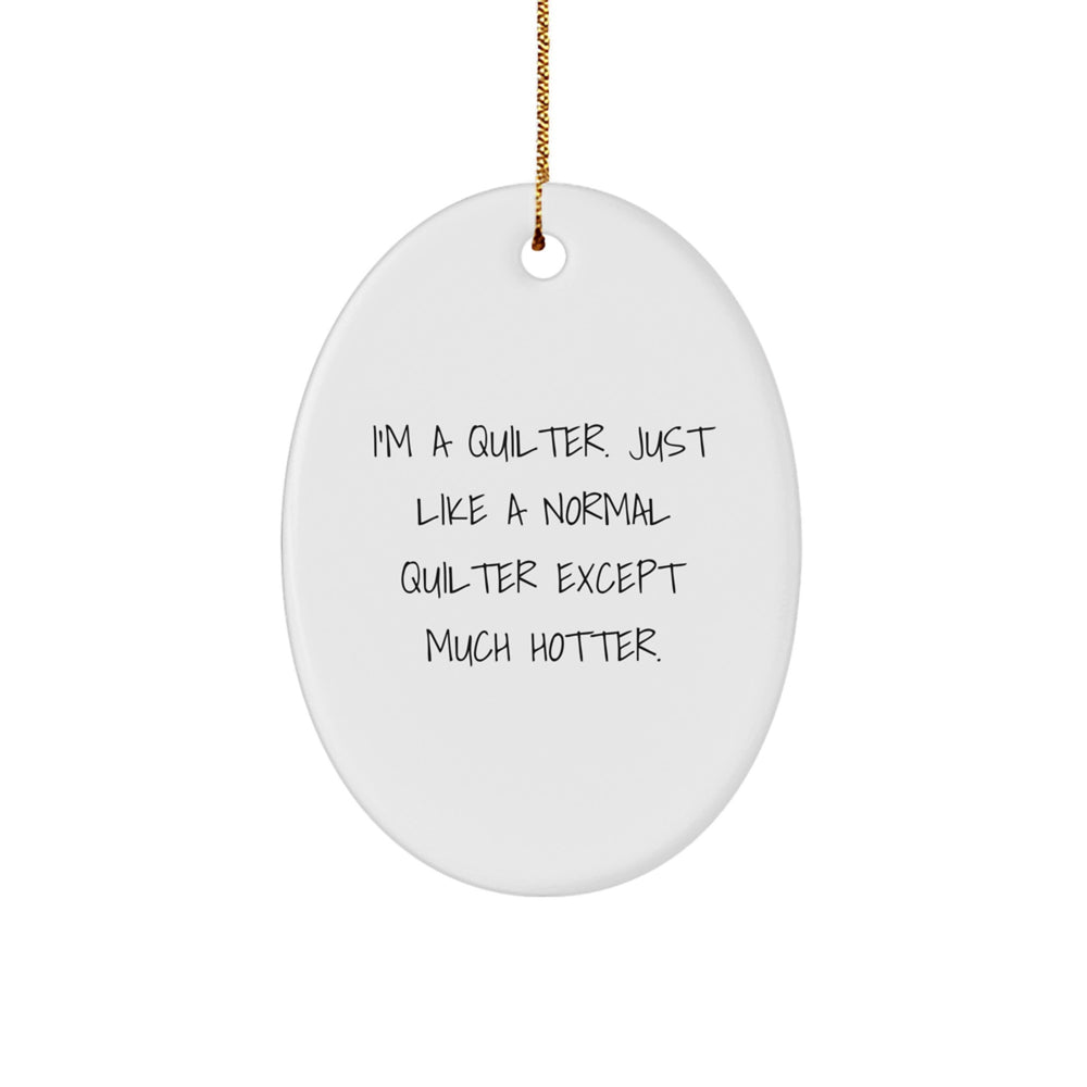 Quilter Gifts from Friends and Family - Oval Ornament with a Funny Twist, 'I'm A Quilter. Just Like A Normal Quilter Except Much Hotter.' for Christmas - Image 1