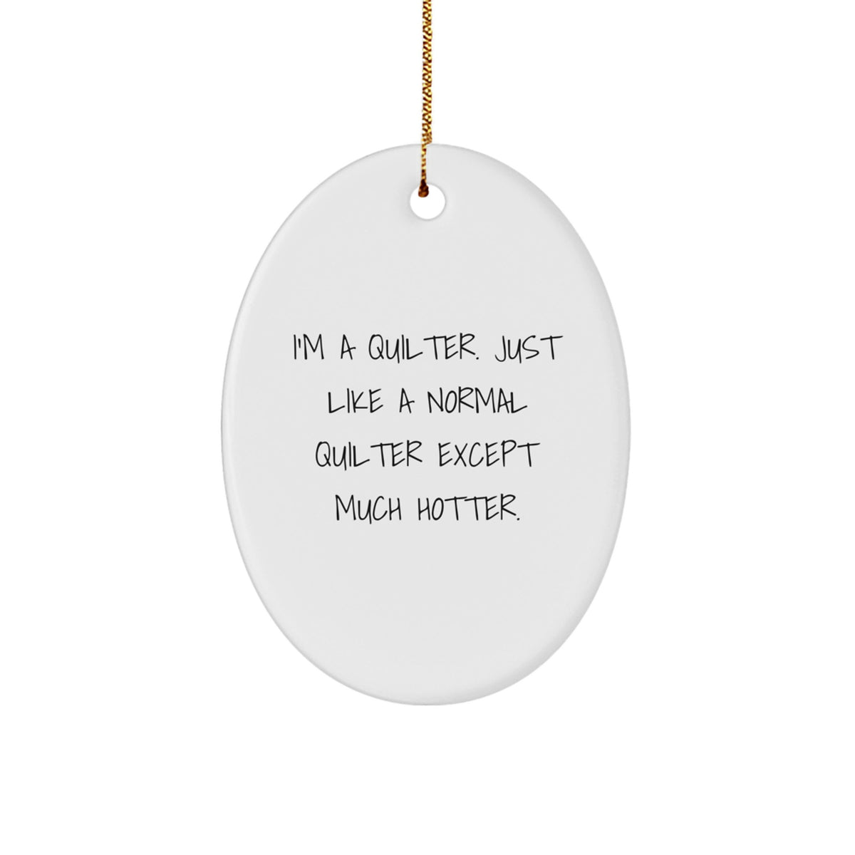 Quilter Gifts from Friends and Family - Oval Ornament with a Funny Twist, 'I'm A Quilter. Just Like A Normal Quilter Except Much Hotter.' for Christmas - Image 1