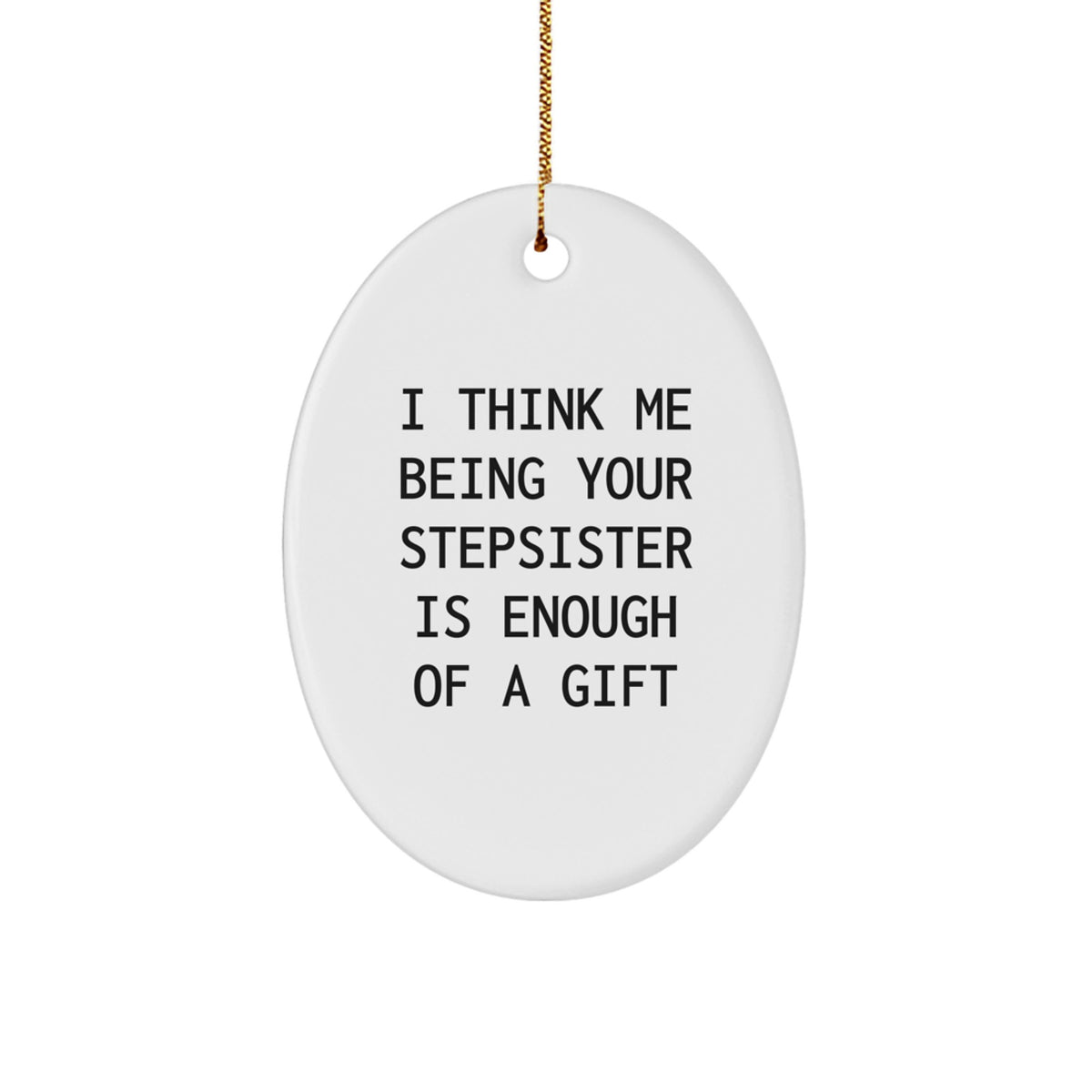 Funny Stepsister Gift, 'I Think Me Being Your Stepsister Is Enough Of A Gift' Oval Ornament for Her from Family, Unique Christmas Unique Gift for Stepsister - Image 1