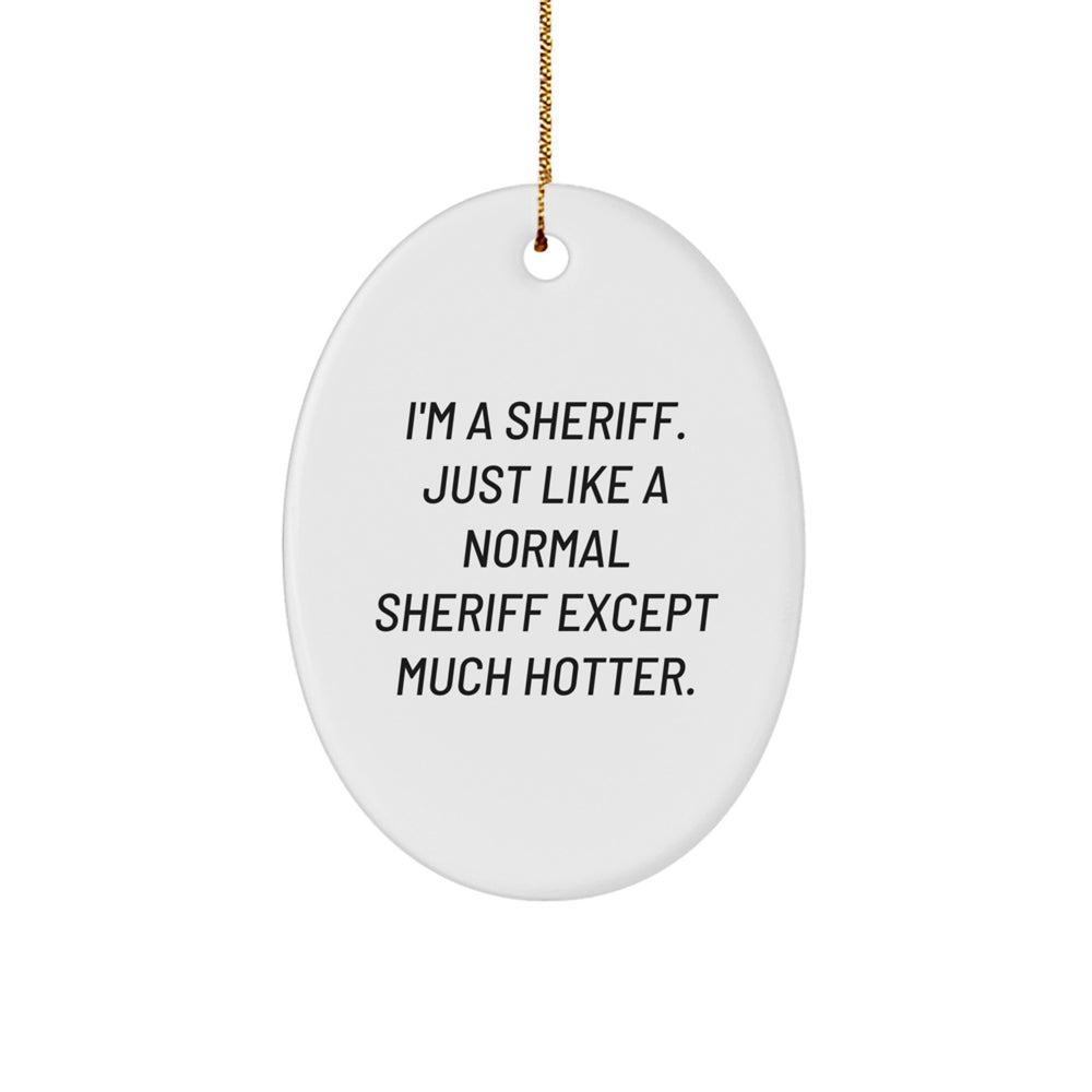Funny Sheriff Oval Ornament Gifts for Men from Friends at Christmas, I'm A Sheriff. Just Like A Normal Sheriff Except Much Hotter. Christmas Unique Gifts - Image 1