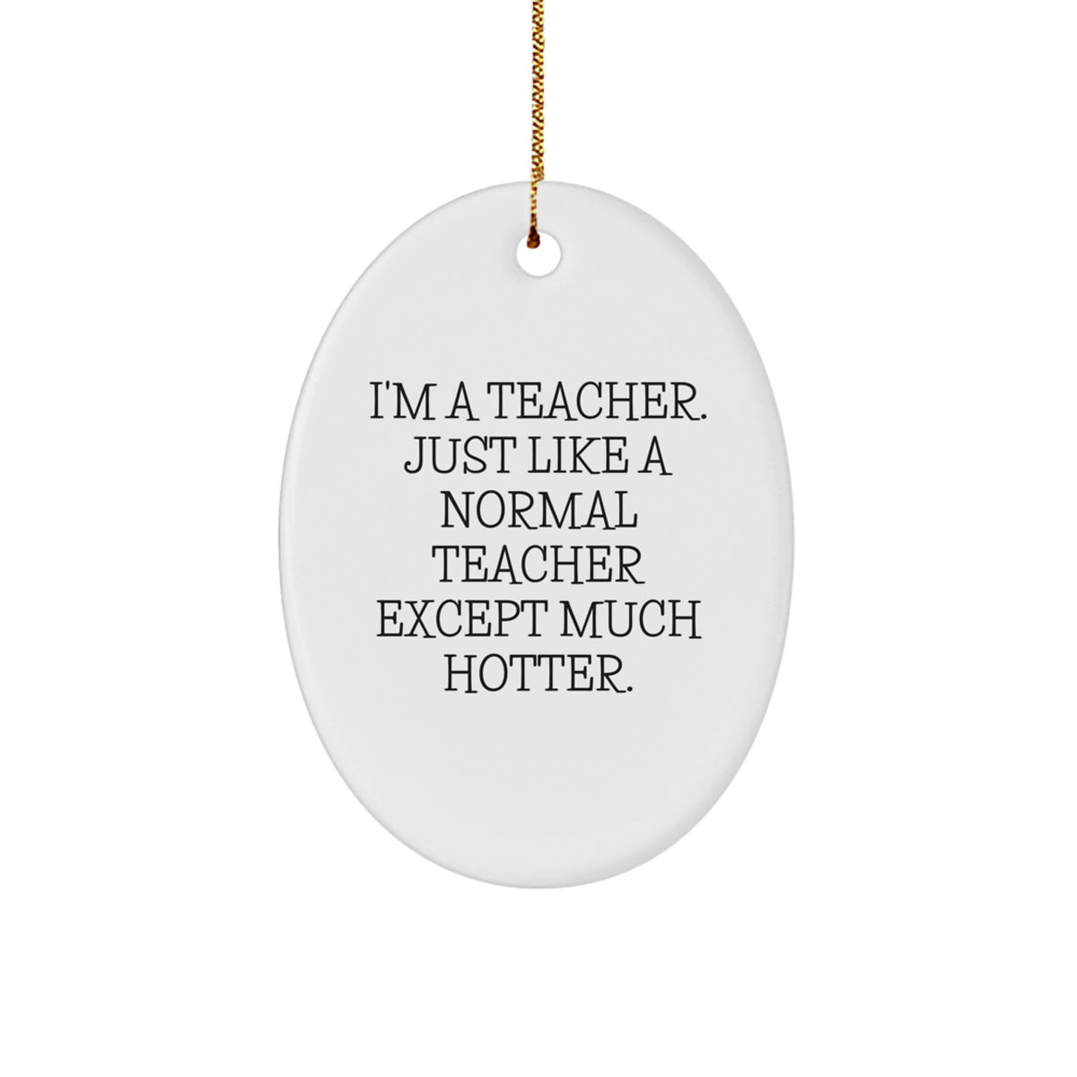Funny Teacher Gifts, I'm A Teacher. Just Like A Normal Teacher Except Much Hotter., Oval Ornament for Christmas, Gifts from Friends, Gifts for Teacher - Image 1