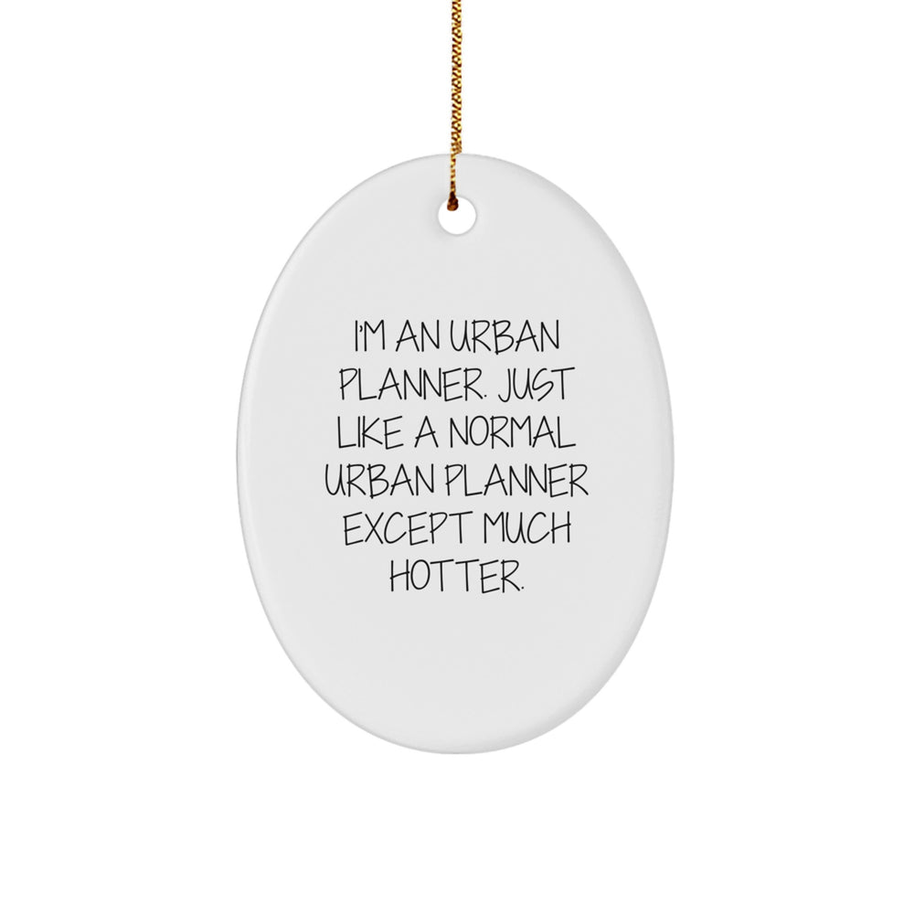 Urban Planner Oval Ornament, Funny Quote, Gifts from Friends, for Christmas Unique Presents, I'm An Urban Planner. Just Like A Normal Urban Planner Except Much Hotter. - Image 1