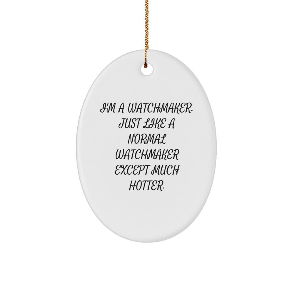 Funny Watchmaker Gifts from Family to Watchmaker Friends - Oval Ornament 'I'm A Watchmaker. Just Like A Normal Watchmaker Except Much Hotter.' for Christmas - Image 1