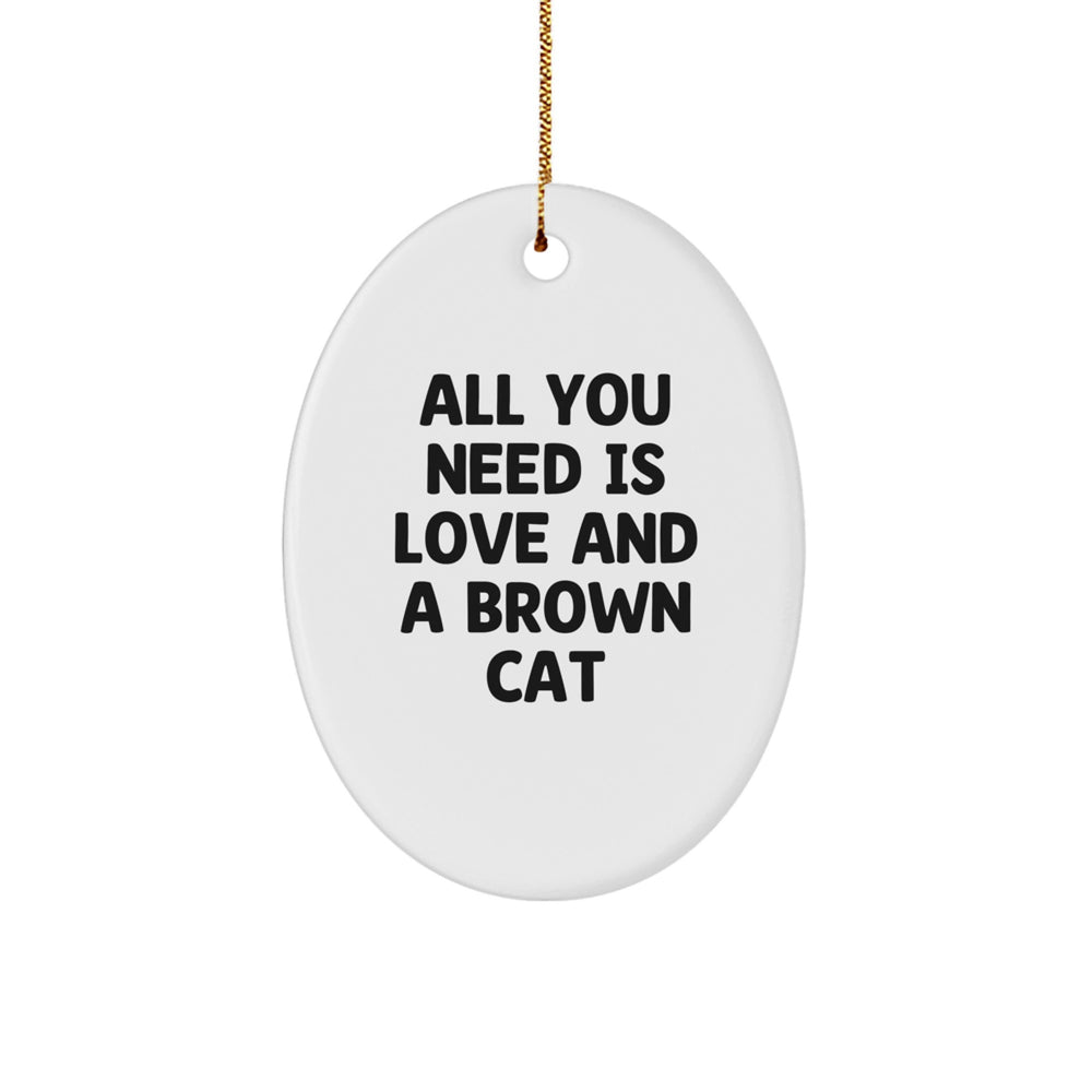 Brown Cat Oval Ornament, Gifts from Friends, Christmas Unique Gifts for Brown Cat Lovers - 'All You Need Is Love And A Brown Cat' - Image 1