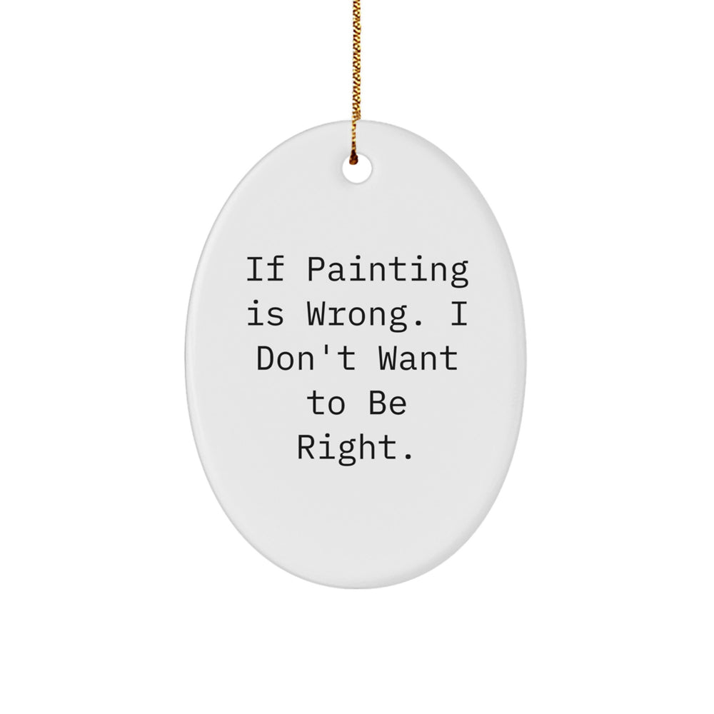 Funny Painting Gifts from Friends for Painting Enthusiasts - Oval Ornament with Quote 'If Painting Is Wrong. I Don't Want To Be Right.' - Unique Christmas Unique Gifts - Image 1