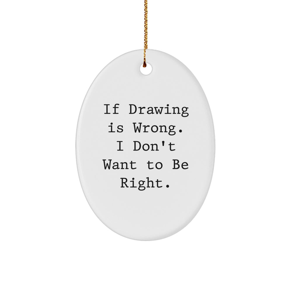 Funny Drawing Inspiration Gift for Friends, Oval Ornament with 'If Drawing Is Wrong. I Don't Want To Be Right.' Quote, Christmas Unique Gifts from Women to Family - Image 1
