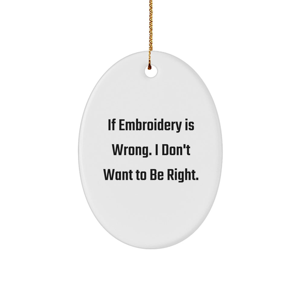 Funny Embroidery Gifts for Family - Oval Ornament Quote: 'If Embroidery Is Wrong, I Don't Want To Be Right' - Christmas Memorable Present from Family - Image 1