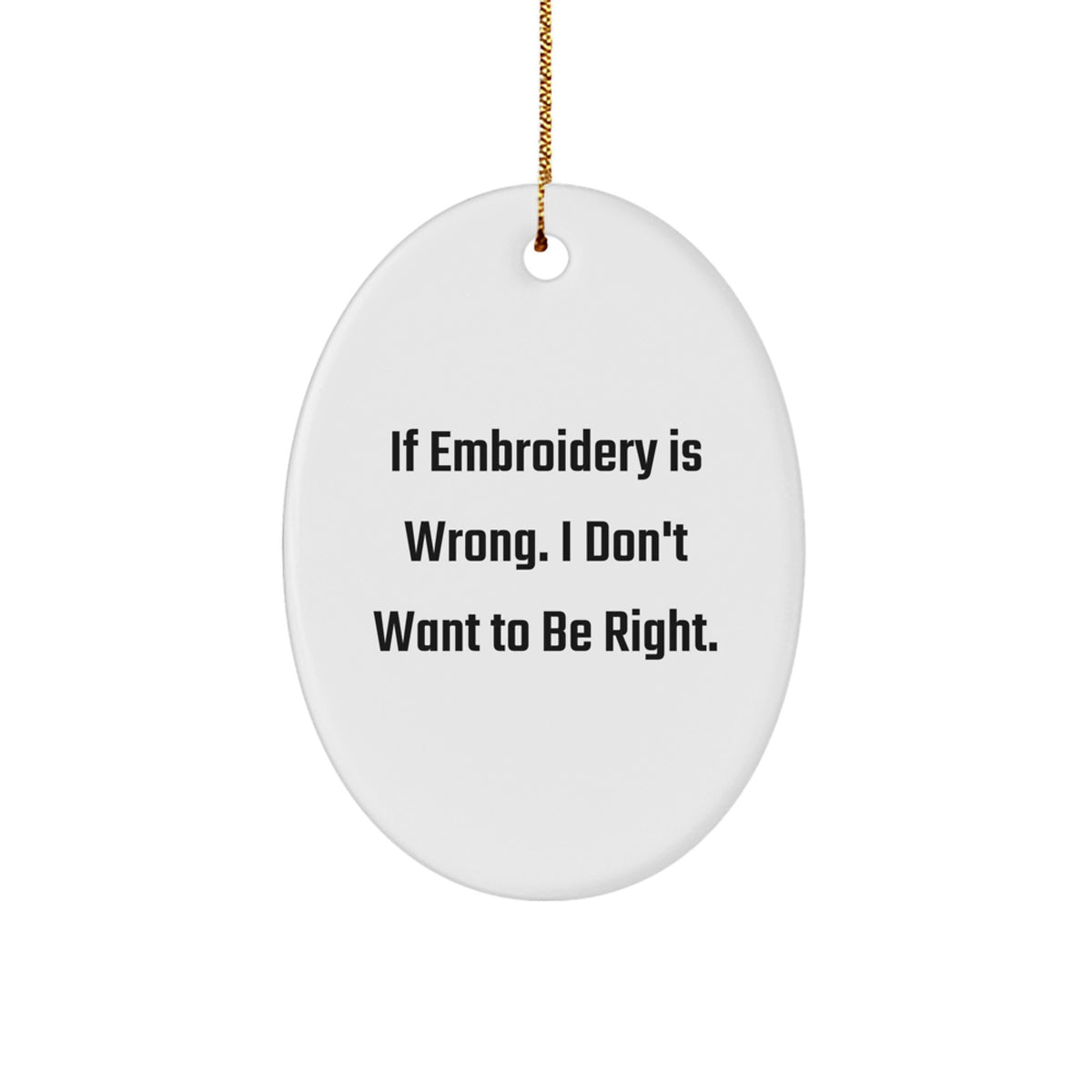 Funny Embroidery Gifts for Family - Oval Ornament Quote: 'If Embroidery Is Wrong, I Don't Want To Be Right' - Christmas Memorable Present from Family - Image 1