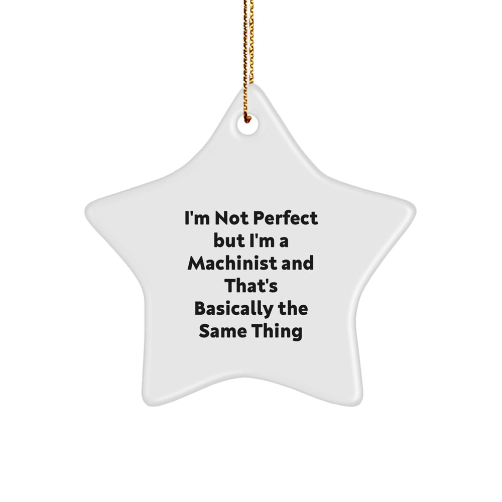 Machinist Gifts - Funny Star Ornament for Friends, Family, or Coworkers - 'I'm Not Perfect But I'm A Machinist And That's Basically The Same Thing' - Christmas Unique - Image 1