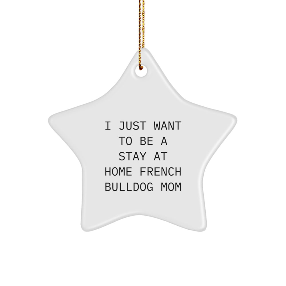 French Bulldog Mom Star Ornament, 'I Just Want To Be A Stay At Home French Bulldog Mom', Funny Christmas Unique Gift for French Bulldog Lovers, Gifts from Family, Friends or Coworkers - Image 1