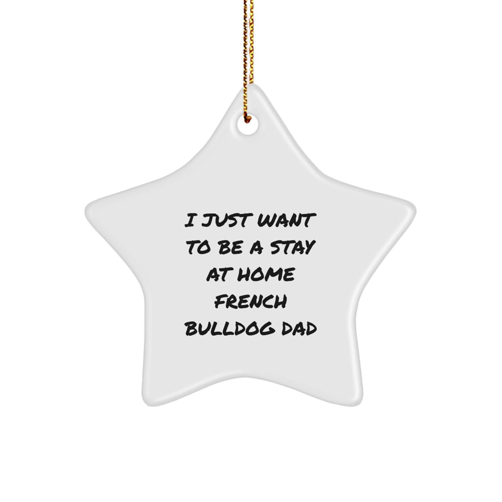 French Bulldog Dad's Christmas Unique Gift Idea - 'I Just Want To Be A Stay At Home French Bulldog Dad' Star Ornament for Men, Women, and Friends - Image 1