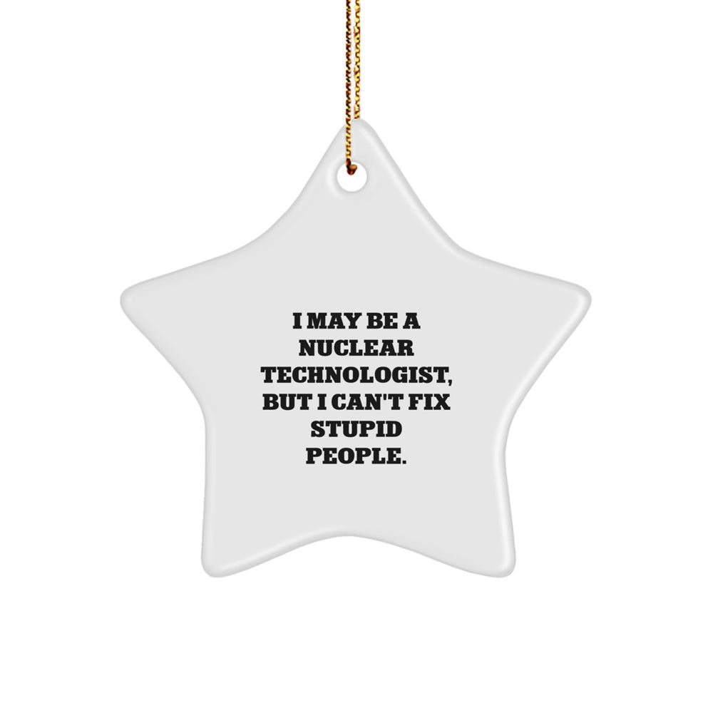 Nuclear Technologist Star Ornament, Funny Quote Gifts from Friends to Nuclear Technologist for Christmas, I May Be A Nuclear Technologist, But I Can't Fix Stupid People. - Image 1