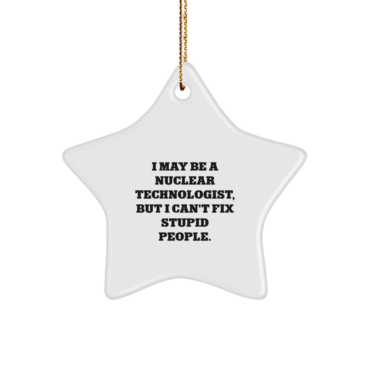Nuclear Technologist Star Ornament, Funny Quote Gifts from Friends to Nuclear Technologist for Christmas, I May Be A Nuclear Technologist, But I Can't Fix Stupid People. - Image 1