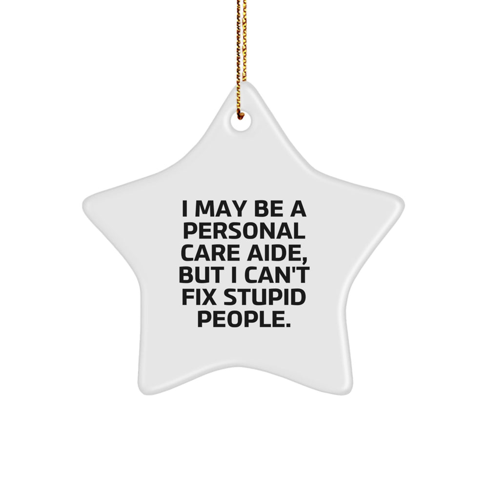 Funny Personal Care Aide Gifts from Men to Friends for Christmas - Star Ornament with Quote 'I May Be A Personal Care Aide, But I Can't Fix Stupid People.' - Image 1