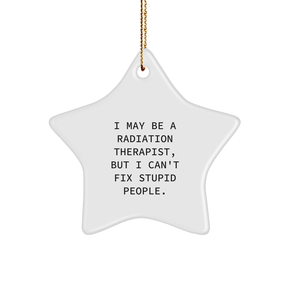 Radiation Therapist Gifts from Friends - Funny Star Ornament for Christmas - I May Be A Radiation Therapist, But I Can't Fix Stupid People. - Image 1