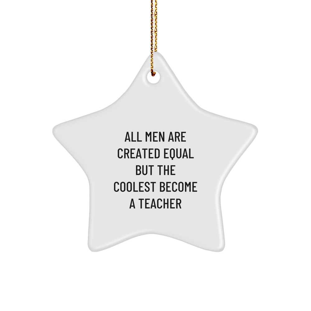 Funny Teacher Gifts from Men - Star Ornament for Christmas - 'All Men Are Created Equal But The Coolest Become A Teacher' - Image 1