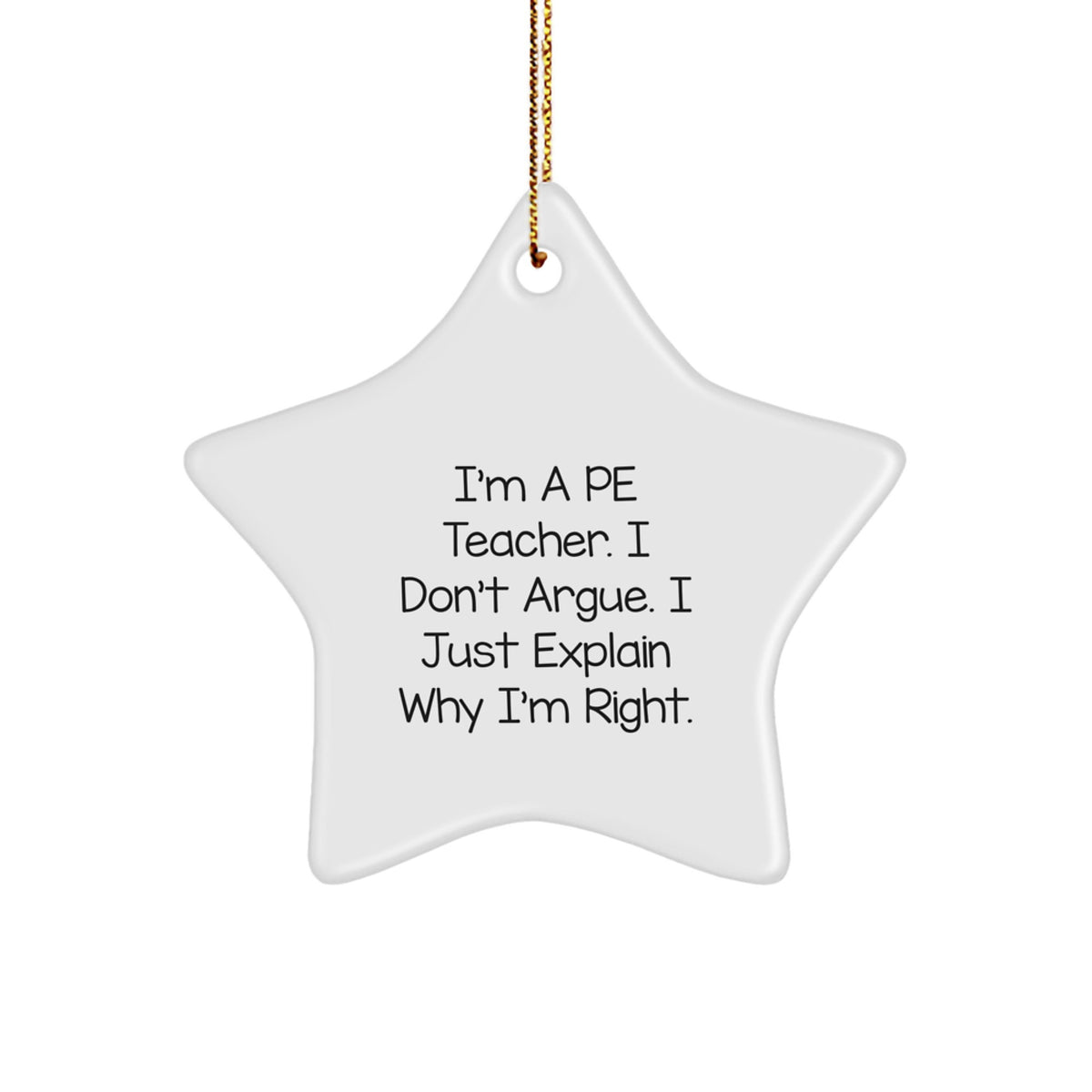 Funny PE Teacher Gifts for Christmas - I'm A PE Teacher. I Don't Argue. I Just Explain Why I'm Right. Star Ornament from Friends, Family, Coworkers - Image 1