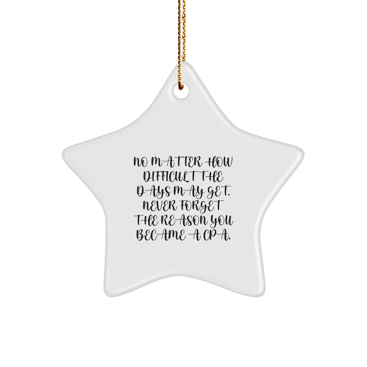 Funny CPA Gifts from Friends - Star Ornament for Christmas - 'No Matter How Difficult The Days May Get. Never Forget The Reason You Became A CPA.' - Image 1