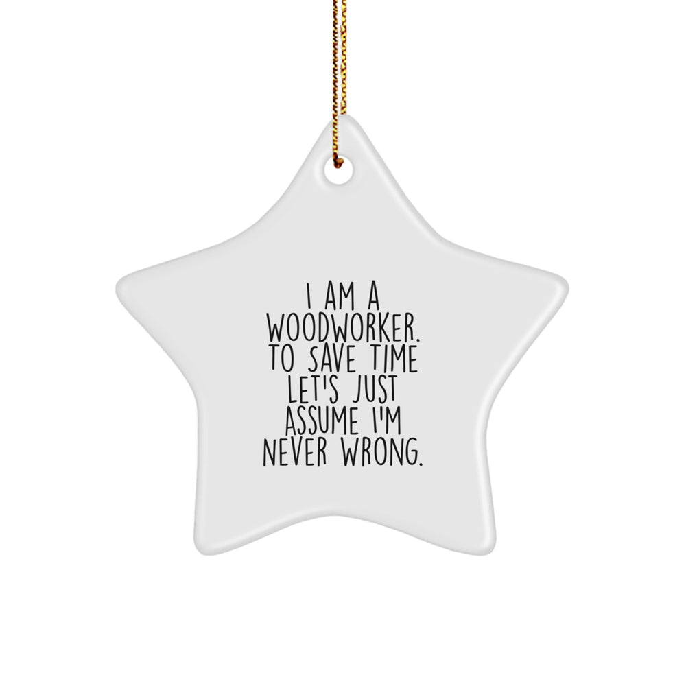 Funny Woodworker Star Ornament Gifts from Friends for Christmas, Woodworker Humor, I Am A Woodworker. To Save Time Let's Just Assume I'm Never Wrong. Star Shaped Decorations - Image 1