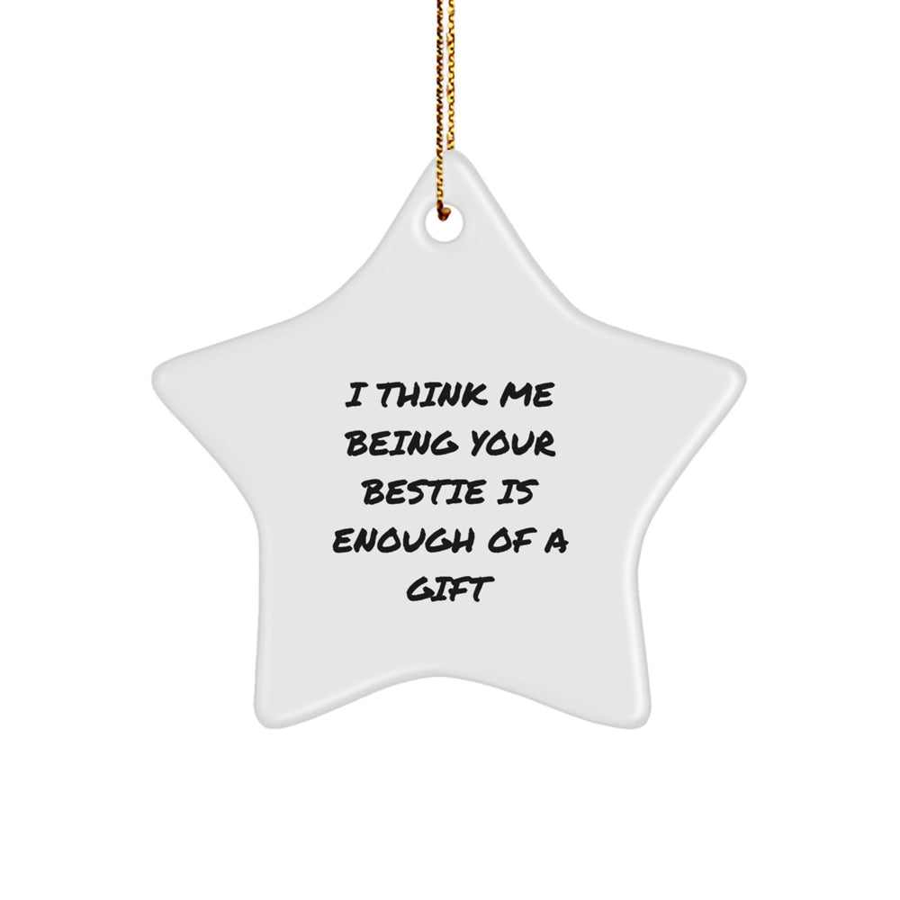 Funny Bestie Gifts for Friends - I Think Me Being Your Bestie Is Enough Of A Gift Star Ornament, Gifts from Friends, Gifts for Bestie, White Star Shaped, Christmas - Image 1