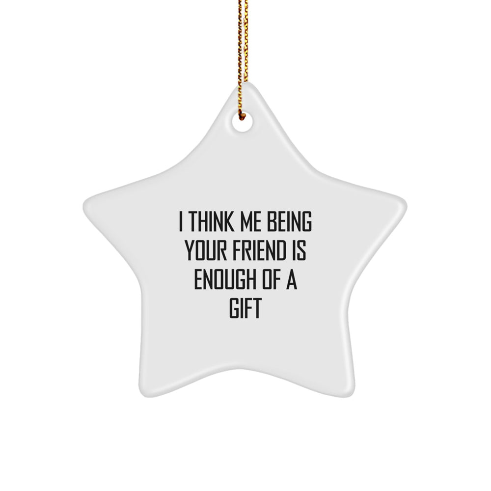 Funny Friend Gifts from Men to Friends for Christmas, I Think Me Being Your Friend Is Enough Of A Gift Star Ornament - Image 1